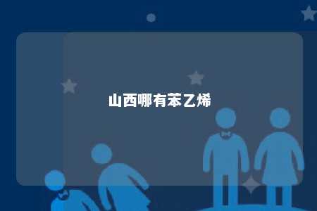山西哪有苯乙烯