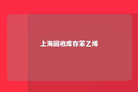 上海回收库存苯乙烯