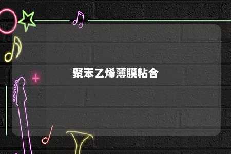 聚苯乙烯薄膜粘合