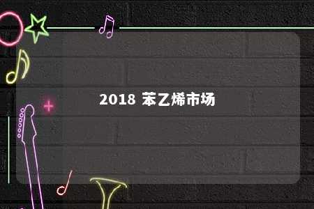 2018 苯乙烯市场