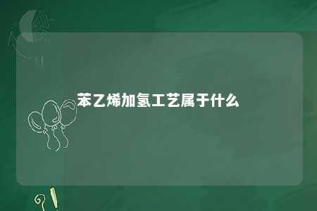 苯乙烯加氢工艺属于什么