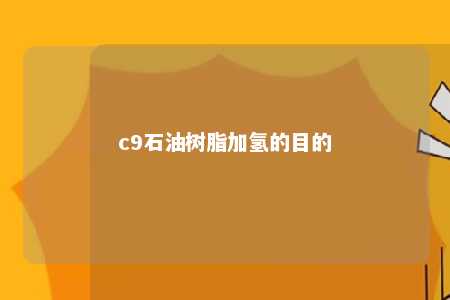 c9石油树脂加氢的目的