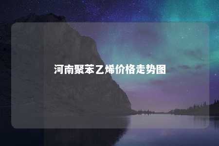 河南聚苯乙烯价格走势图