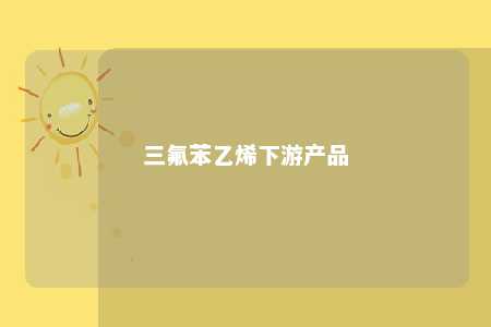 三氟苯乙烯下游产品