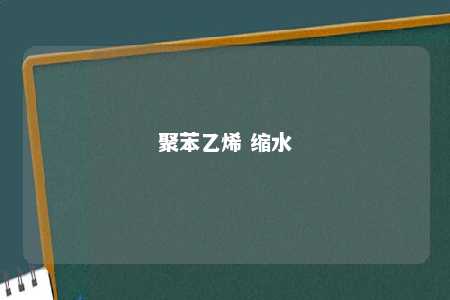 聚苯乙烯 缩水
