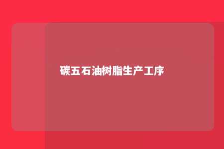 碳五石油树脂生产工序