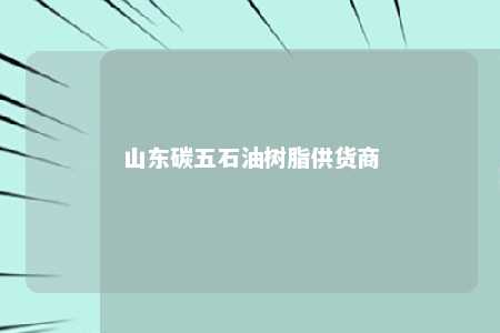 山东碳五石油树脂供货商