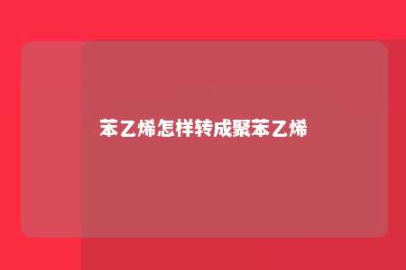 苯乙烯怎样转成聚苯乙烯