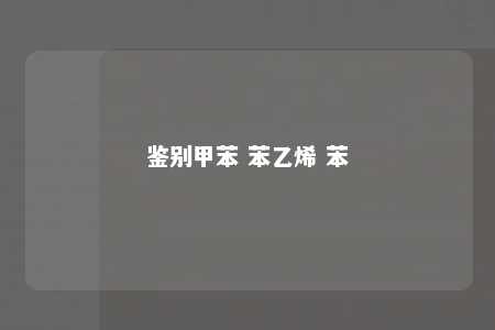 鉴别甲苯 苯乙烯 苯