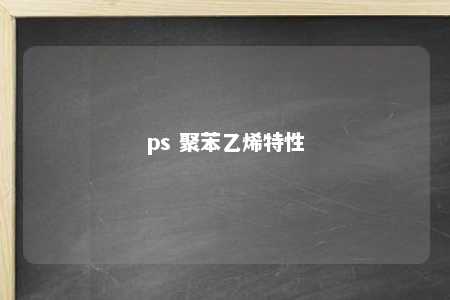 ps 聚苯乙烯特性