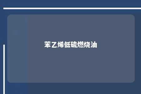 苯乙烯低硫燃烧油