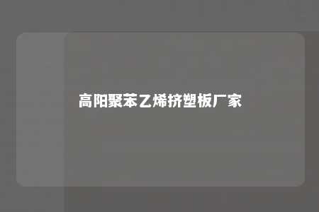 高阳聚苯乙烯挤塑板厂家