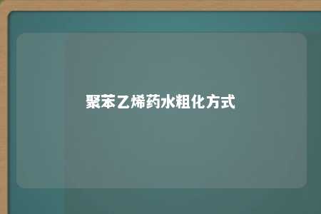 聚苯乙烯药水粗化方式