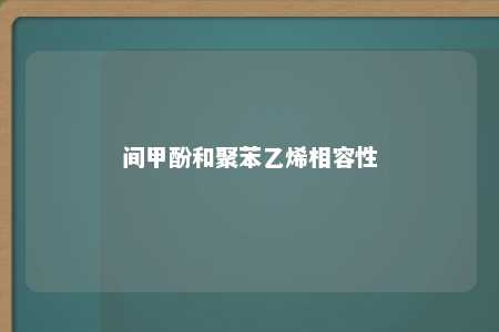 间甲酚和聚苯乙烯相容性