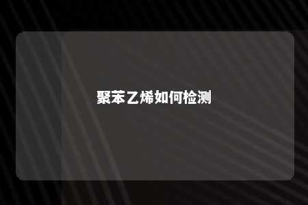 聚苯乙烯如何检测