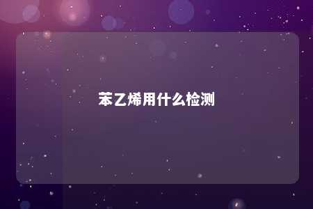 苯乙烯用什么检测