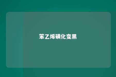 苯乙烯磺化变黑
