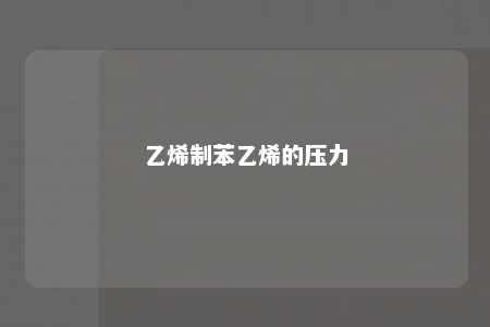 乙烯制苯乙烯的压力