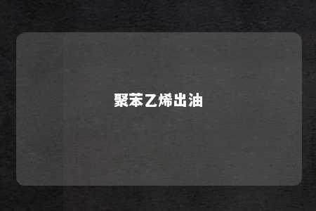 聚苯乙烯出油