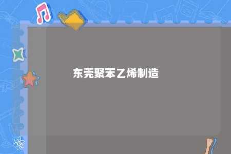 东莞聚苯乙烯制造