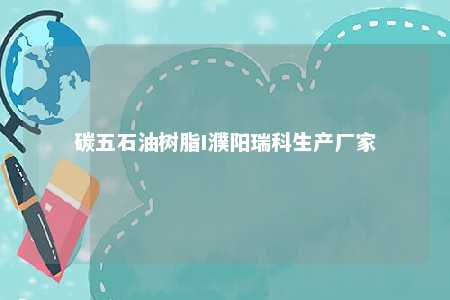 碳五石油树脂I濮阳瑞科生产厂家