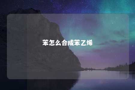 苯怎么合成苯乙烯