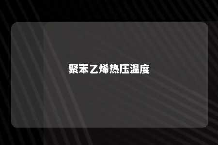 聚苯乙烯热压温度