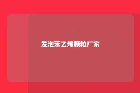 发泡苯乙烯颗粒厂家