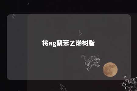 将ag聚苯乙烯树脂
