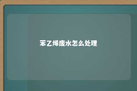 苯乙烯废水怎么处理