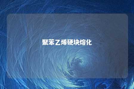 聚苯乙烯硬块熔化