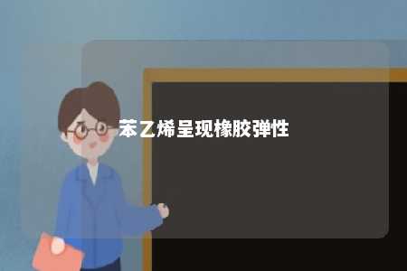 苯乙烯呈现橡胶弹性