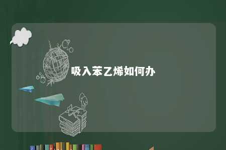 吸入苯乙烯如何办