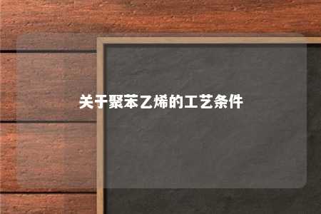 关于聚苯乙烯的工艺条件