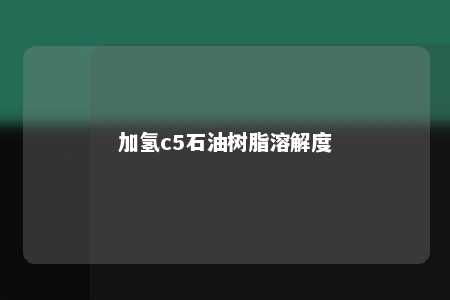 加氢c5石油树脂溶解度