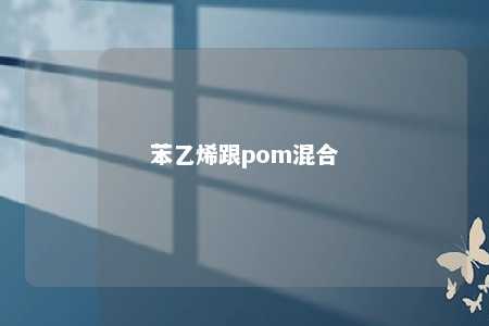苯乙烯跟pom混合