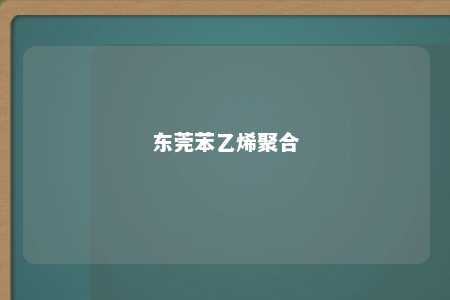 东莞苯乙烯聚合