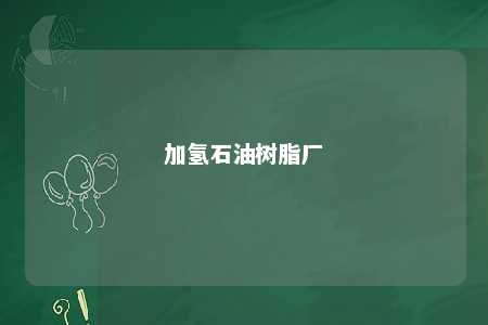 加氢石油树脂厂