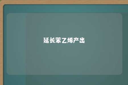 延长苯乙烯产出