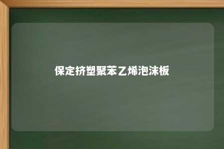 保定挤塑聚苯乙烯泡沫板