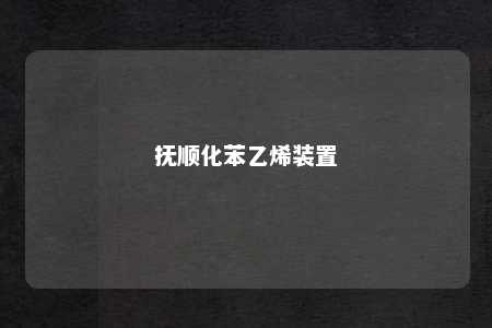 抚顺化苯乙烯装置