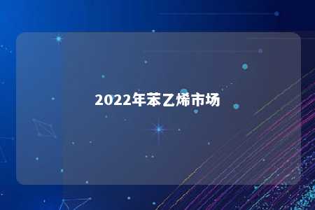 2022年苯乙烯市场