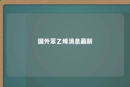 国外苯乙烯消息最新