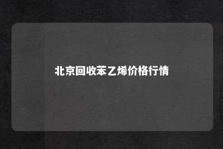 北京回收苯乙烯价格行情