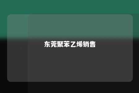 东莞聚苯乙烯销售