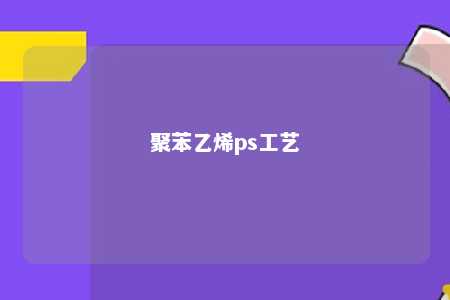 聚苯乙烯ps工艺