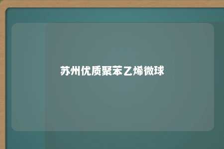 苏州优质聚苯乙烯微球