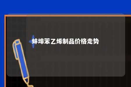 蚌埠苯乙烯制品价格走势