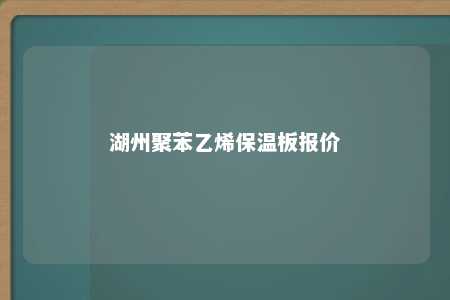 湖州聚苯乙烯保温板报价