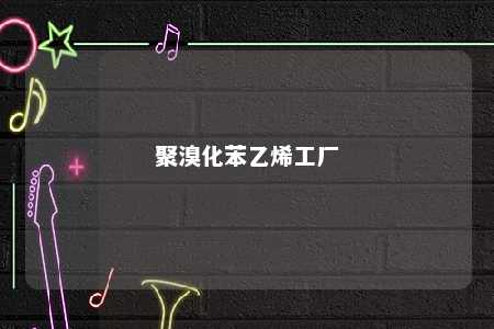 聚溴化苯乙烯工厂